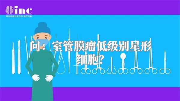 问：室管膜瘤低级别星形细胞？