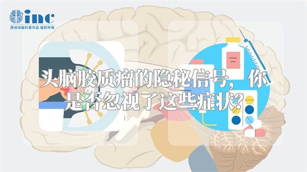 头脑胶质瘤的隐秘信号，你是否忽视了这些症状？