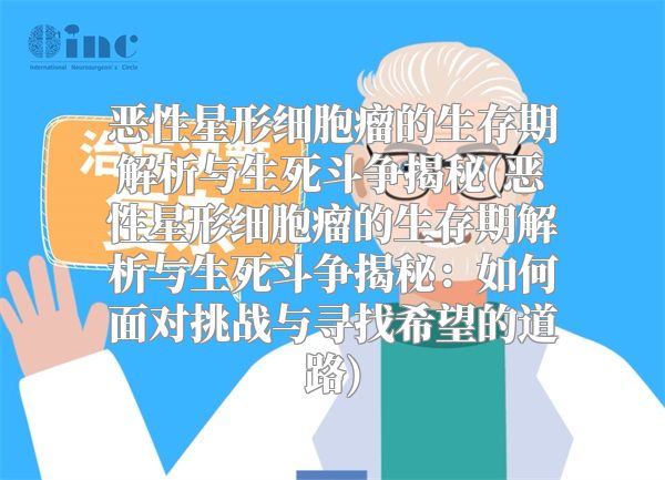 恶性星形细胞瘤的生存期解析与生死斗争揭秘(恶性星形细胞瘤的生存期解析与生死斗争揭秘：如何面对挑战与寻找希望的道路)
