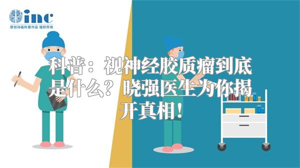 科普：视神经胶质瘤到底是什么？晓强医生为你揭开真相！