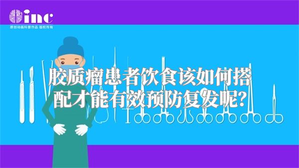 胶质瘤患者饮食该如何搭配才能有效预防复发呢？