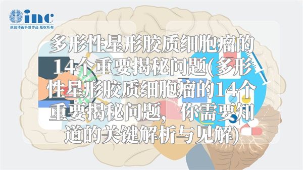 多形性星形胶质细胞瘤的14个重要揭秘问题(多形性星形胶质细胞瘤的14个重要揭秘问题，你需要知道的关键解析与见解)