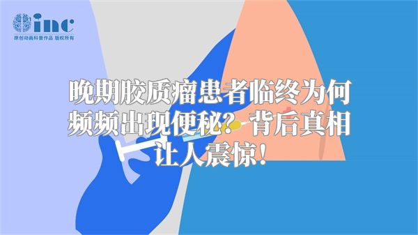 晚期胶质瘤患者临终为何频频出现便秘？背后真相让人震惊！
