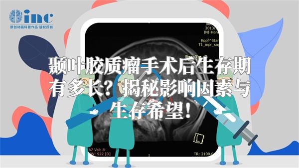 颞叶胶质瘤手术后生存期有多长？揭秘影响因素与生存希望！