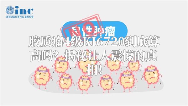 胶质瘤4级KI6720到底算高吗？揭秘让人震惊的真相！