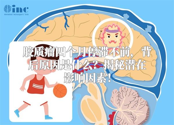 胶质瘤四个月停滞不前，背后原因是什么？揭秘潜在影响因素！