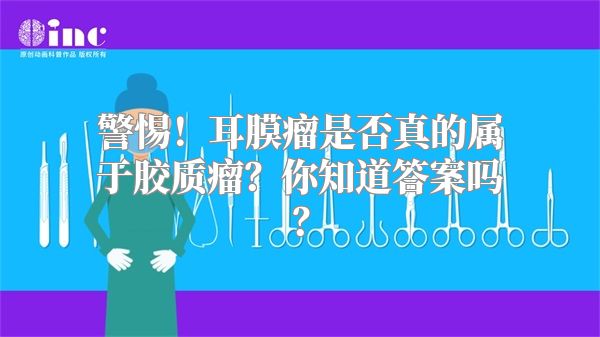 警惕！耳膜瘤是否真的属于胶质瘤？你知道答案吗？