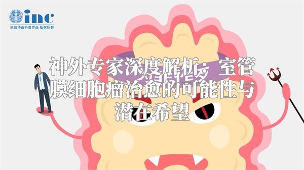 神外专家深度解析：室管膜细胞瘤治愈的可能性与潜在希望