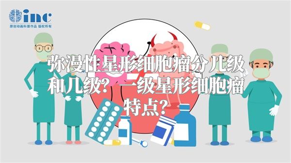 弥漫性星形细胞瘤分几级和几级？一级星形细胞瘤特点？
