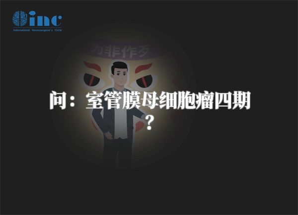 问：室管膜母细胞瘤四期？