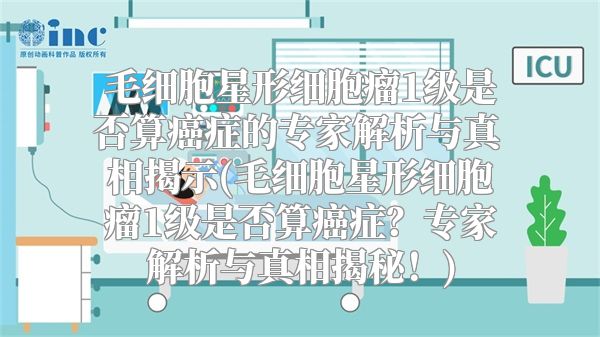 毛细胞星形细胞瘤1级是否算癌症的专家解析与真相揭示(毛细胞星形细胞瘤1级是否算癌症？专家解析与真相揭秘！)