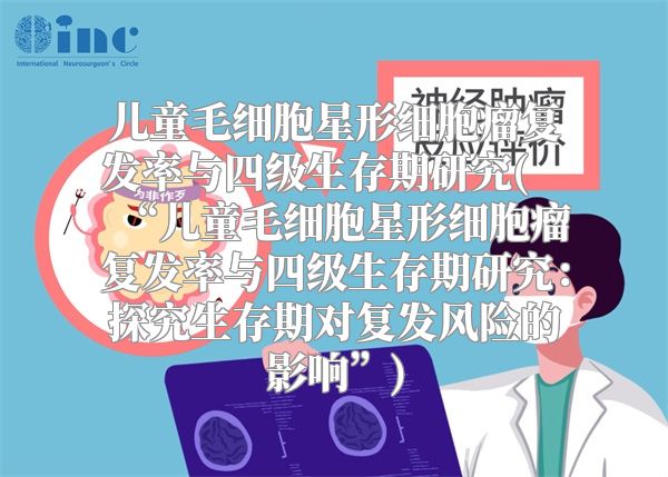 儿童毛细胞星形细胞瘤复发率与四级生存期研究(“儿童毛细胞星形细胞瘤复发率与四级生存期研究：探究生存期对复发风险的影响”)