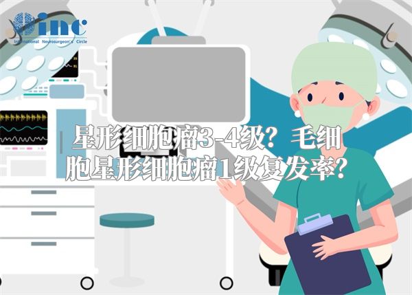 星形细胞瘤3-4级？毛细胞星形细胞瘤1级复发率？