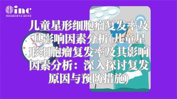 儿童星形细胞瘤复发率及其影响因素分析(儿童星形细胞瘤复发率及其影响因素分析：深入探讨复发原因与预防措施)