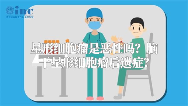 星形细胞瘤是恶性吗？脑干星形细胞瘤后遗症？