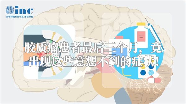 胶质瘤患者最后三个月，竟出现这些意想不到的症状！