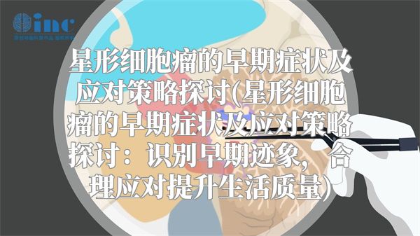 星形细胞瘤的早期症状及应对策略探讨(星形细胞瘤的早期症状及应对策略探讨：识别早期迹象，合理应对提升生活质量)