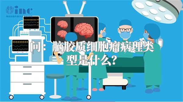问：脑胶质细胞瘤病理类型是什么？