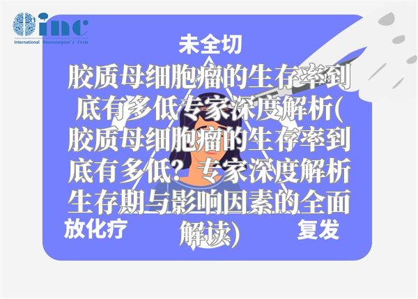 胶质母细胞瘤的生存率到底有多低专家深度解析(胶质母细胞瘤的生存率到底有多低？专家深度解析生存期与影响因素的全面解读)
