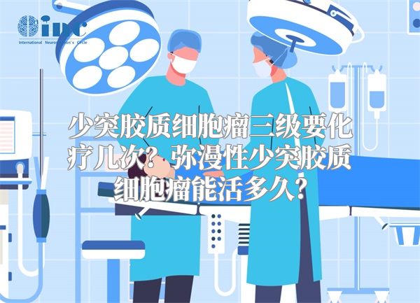 少突胶质细胞瘤三级要化疗几次？弥漫性少突胶质细胞瘤能活多久？