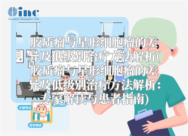 胶质瘤与星形细胞瘤的差异及低级别治疗方法解析(胶质瘤与星形细胞瘤的差异及低级别治疗方法解析：专家解读与患者指南)