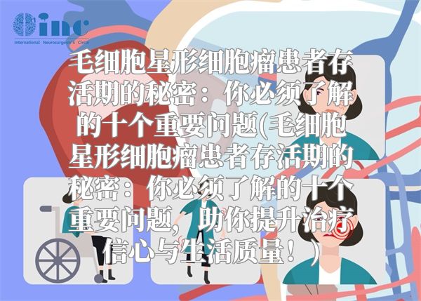 毛细胞星形细胞瘤患者存活期的秘密：你必须了解的十个重要问题(毛细胞星形细胞瘤患者存活期的秘密：你必须了解的十个重要问题，助你提升治疗信心与生活质量！)