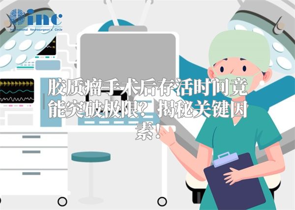 胶质瘤手术后存活时间竟能突破极限？揭秘关键因素！