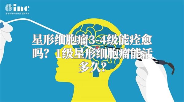 星形细胞瘤3-4级能痊愈吗？1级星形细胞瘤能活多久？