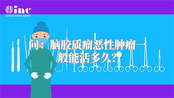 问：脑胶质瘤恶性肿瘤一般能活多久？