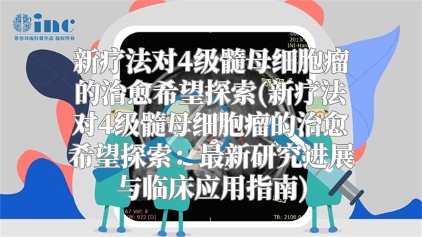 新疗法对4级髓母细胞瘤的治愈希望探索(新疗法对4级髓母细胞瘤的治愈希望探索：最新研究进展与临床应用指南)