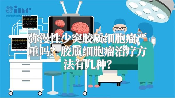 弥漫性少突胶质细胞瘤严重吗？胶质细胞瘤治疗方法有几种？
