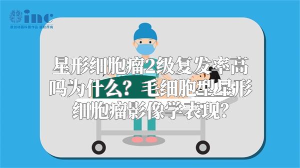 星形细胞瘤2级复发率高吗为什么？毛细胞型星形细胞瘤影像学表现？