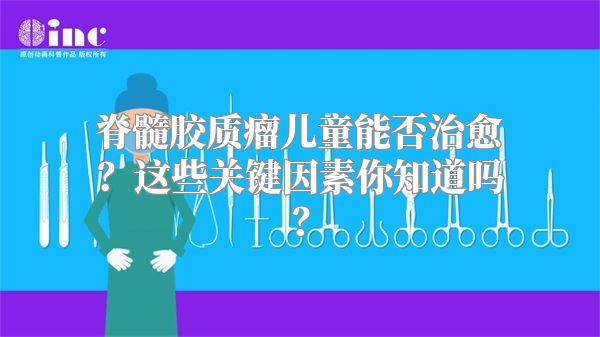 脊髓胶质瘤儿童能否治愈？这些关键因素你知道吗？