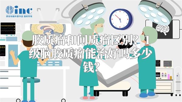 胶质瘤和间质瘤区别？1级脑胶质瘤能治好吗多少钱？