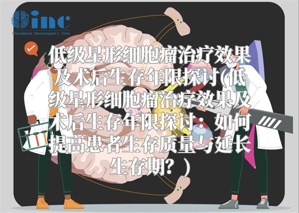低级星形细胞瘤治疗效果及术后生存年限探讨(低级星形细胞瘤治疗效果及术后生存年限探讨：如何提高患者生存质量与延长生存期？)