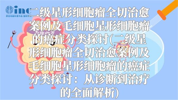 二级星形细胞瘤全切治愈案例及毛细胞星形细胞瘤的癌症分类探讨(二级星形细胞瘤全切治愈案例及毛细胞星形细胞瘤的癌症分类探讨：从诊断到治疗的全面解析)