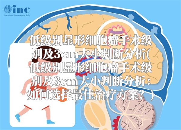 低级别星形细胞瘤手术级别及3cm大小判断分析(低级别星形细胞瘤手术级别及3cm大小判断分析：如何选择最佳治疗方案？)