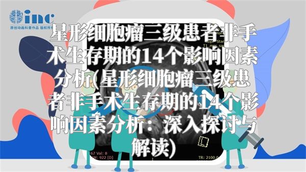 星形细胞瘤三级患者非手术生存期的14个影响因素分析(星形细胞瘤三级患者非手术生存期的14个影响因素分析：深入探讨与解读)