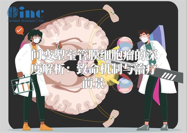 间变型室管膜细胞瘤的深度解析：致命机制与治疗前景