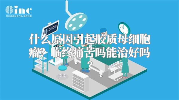 什么原因引起胶质母细胞瘤？临终痛苦吗能治好吗？