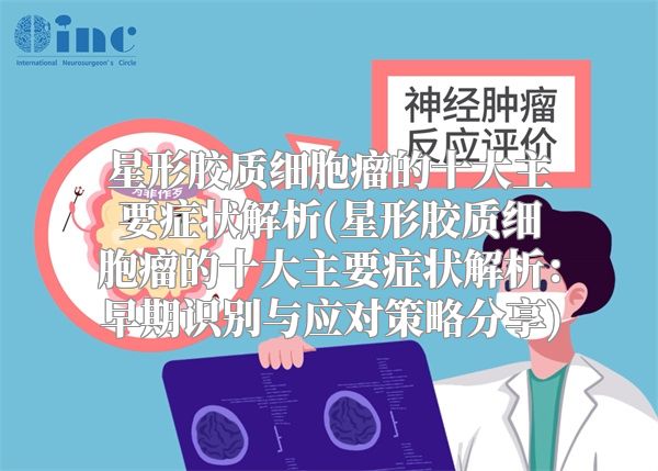 星形胶质细胞瘤的十大主要症状解析(星形胶质细胞瘤的十大主要症状解析：早期识别与应对策略分享)