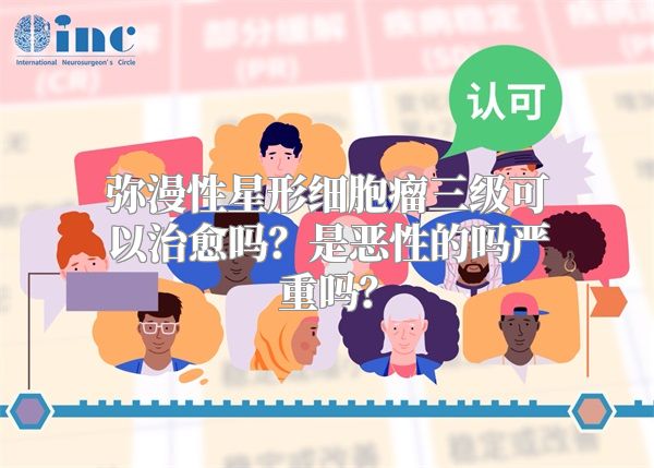 弥漫性星形细胞瘤三级可以治愈吗？是恶性的吗严重吗？