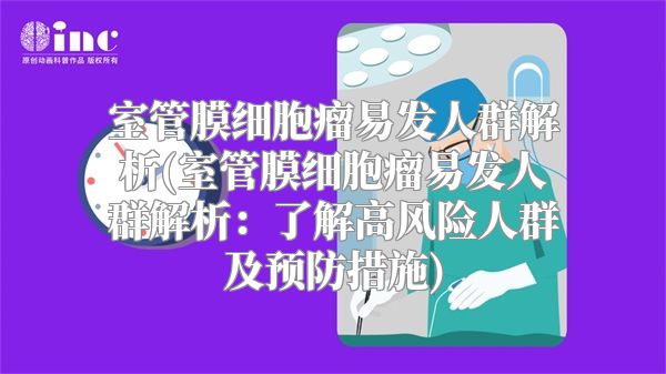 室管膜细胞瘤易发人群解析(室管膜细胞瘤易发人群解析：了解高风险人群及预防措施)
