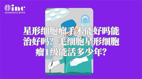 星形细胞瘤手术能好吗能治好吗？毛细胞星形细胞瘤1级能活多少年？