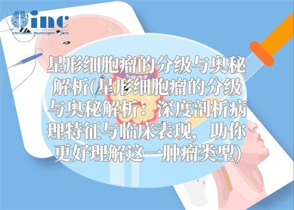 星形细胞瘤的分级与奥秘解析(星形细胞瘤的分级与奥秘解析：深度剖析病理特征与临床表现，助你更好理解这一肿瘤类型)