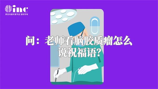 问：老师看脑胶质瘤怎么说祝福语？