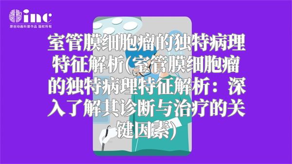 室管膜细胞瘤的独特病理特征解析(室管膜细胞瘤的独特病理特征解析：深入了解其诊断与治疗的关键因素)