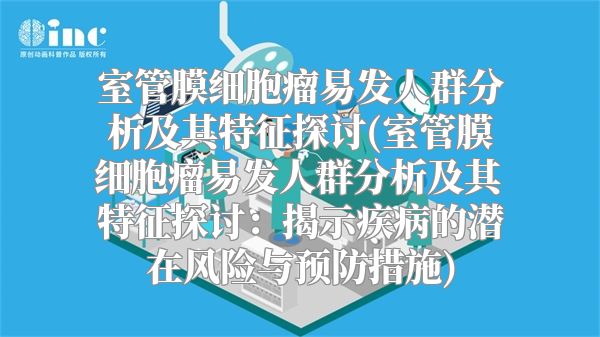 室管膜细胞瘤易发人群分析及其特征探讨(室管膜细胞瘤易发人群分析及其特征探讨：揭示疾病的潜在风险与预防措施)