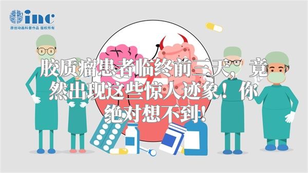 胶质瘤患者临终前三天，竟然出现这些惊人迹象！你绝对想不到！