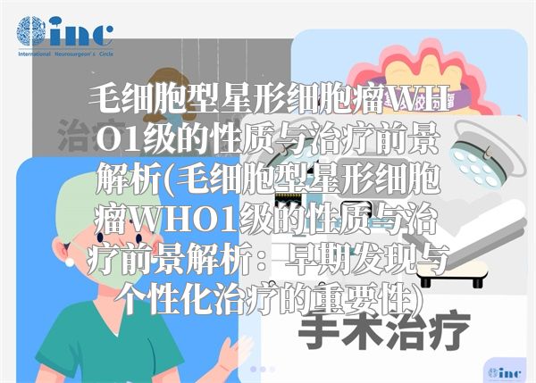 毛细胞型星形细胞瘤WHO1级的性质与治疗前景解析(毛细胞型星形细胞瘤WHO1级的性质与治疗前景解析：早期发现与个性化治疗的重要性)